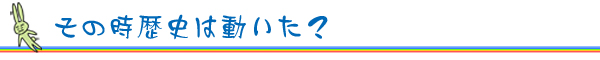 その時歴史が動いた?